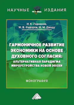 Гармоничное развитие экономики на основе духовного согласия. Альтернативная парадигма мироустройства новой эпохи Игорь Ларионов и Михаил Федоров