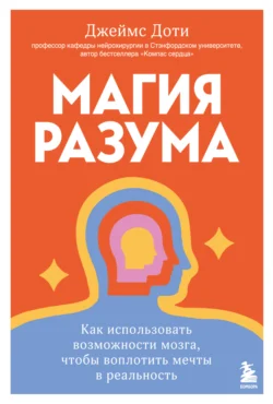 Магия разума: как использовать возможности мозга  чтобы воплотить мечты в реальность Джеймс Доти