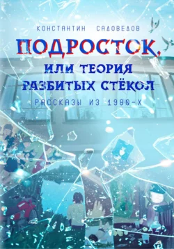 Подросток  или Теория разбитых стёкол Константин Садоведов