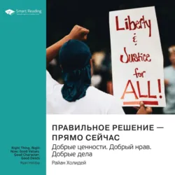 Правильное решение – прямо сейчас. Добрые ценности. Добрый нрав. Добрые дела. Райан Холидей. Саммари - Smart Reading