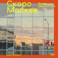 Скоро Москва, Анна Шипилова