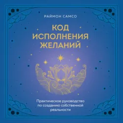 Код исполнения желаний. Практическое руководство по созданию собственной реальности - Раймон Самсо