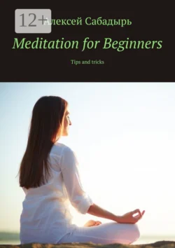 Meditation for Beginners. Tips and tricks, Алексея Сабадыря аудиокнига. ISDN71140261