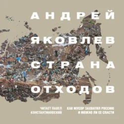 Страна отходов. Как мусор захватил Россию и можно ли ее спасти - Андрей Яковлев Страна отходов. Как мусор захватил Россию и можно ли ее спасти - Андрей Яковлев
