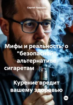 Мифы и реальность: о «безопасной» альтернативе сигаретам Курение вредит вашему здоровью - Сергей Чувашов