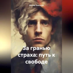 За гранью страха: путь к свободе - Данияр Мавлитов За гранью страха: путь к свободе - Данияр Мавлитов