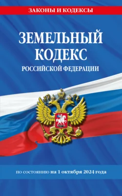 Земельный кодекс Российской Федерации по состоянию на 1 октября 2024 года - Сборник