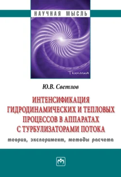 Интенсификация гидродинамических и тепловых процессов в аппаратах с турбулизаторами потока: теория  эксперимент  методы расчета Юрий Светлов
