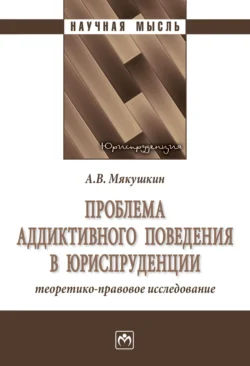 Проблема аддиктивного поведения в юриспруденции: теоретико-правовое исследование Артем Мякушкин