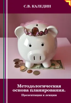Методологическая основа планирования. Презентация к лекции - Сергей Каледин