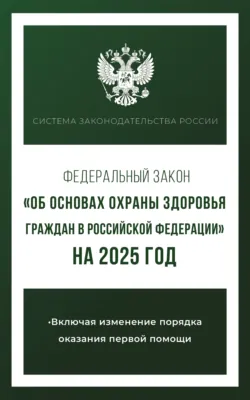 Федеральный закон «Об основах охраны здоровья граждан в Российской Федерации» на 2025 год - Сборник