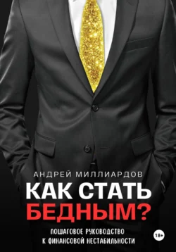 Как стать бедным? Пошаговое руководство к финансовой нестабильности Андрей Миллиардов