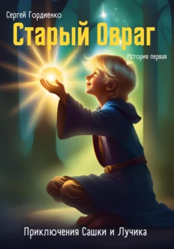 Старый Овраг. Приключения Сашки и Лучика. История первая, Сергей Гордиенко