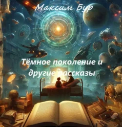 Тёмное поколение и другие рассказы - Максим Бур Тёмное поколение и другие рассказы - Максим Бур