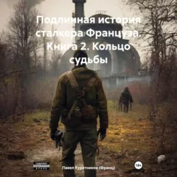 Подлинная история сталкера Француза. Книга 2. Кольцо судьбы - Павел Курятников (Франц)