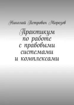 Практикум по работе с правовыми системами и комплексами. Для студентов гуманитарных вузов - Николай Морозов