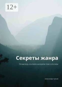 Секреты жанра. Помощь начинающим писателям Александр Чужой