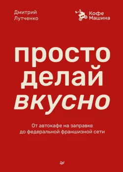 Просто делай вкусно. От автокафе на заправке до федеральной франшизной сети Coffee Machine - Дмитрий Лутченко