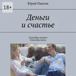 Деньги и счастье. Способы думать. Способы жить, Юрий Павлов Деньги и счастье. Способы думать. Способы жить, Юрий Павлов