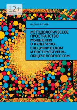 Методологическое пространство мышления о культурно-специфическом и посткультурно-общечеловеческом, Вадим Беляев