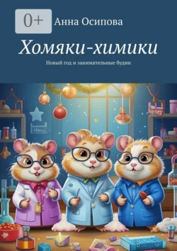 Хомяки-химики. Новый год и занимательные будни Анна Осипова