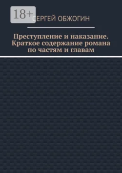 Преступление и наказание. Краткое содержание романа по частям и главам, Сергей Обжогин