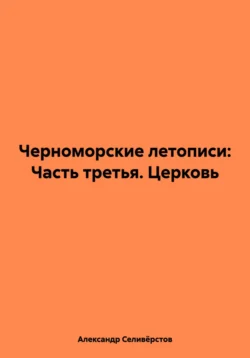 Черноморские летописи: Часть третья. Церковь, Александр Селивёрстов