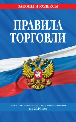 Правила торговли. Текст с изменениями и дополнениями на 2025 год - Сборник Правила торговли. Текст с изменениями и дополнениями на 2025 год - Сборник