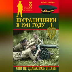Пограничники в 1941 году. Они не сдавались в плен - Игорь Петров