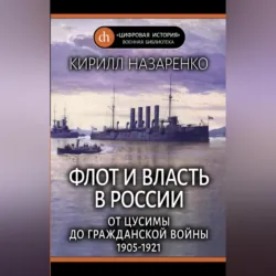 Флот и власть в России. От Цусимы до Гражданской войны (1905–1921) - Кирилл Назаренко