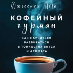 Кофейный гурман. Как научиться разбираться в тонкостях вкуса и аромата Джессика Исто