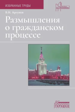 Размышления о гражданском процессе. Избранные труды - Владимир Аргунов Размышления о гражданском процессе. Избранные труды - Владимир Аргунов