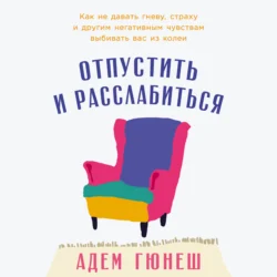 Отпустить и расслабиться: Как не давать гневу, страху и другим негативным чувствам выбивать вас из колеи - Адем Гюнеш Отпустить и расслабиться: Как не давать гневу, страху и другим негативным чувствам выбивать вас из колеи - Адем Гюнеш