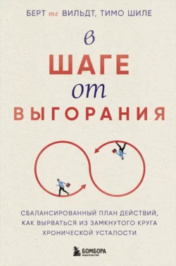 В шаге от выгорания. Сбалансированный план действий, как вырваться из замкнутого круга хронической усталости - Берт те Вильдт В шаге от выгорания. Сбалансированный план действий, как вырваться из замкнутого круга хронической усталости - Берт те Вильдт