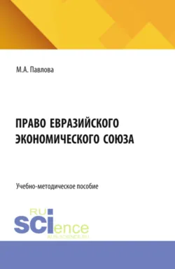 Право Евразийского экономического союза. (Бакалавриат, Магистратура, Специалитет). Учебно-методическое пособие., аудиокнига Марии Александровны Павловой. ISDN71272942