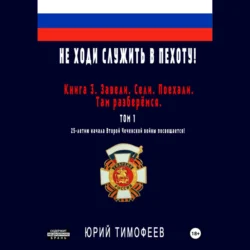 Не ходи служить в пехоту! Книга 3. Завели. Сели. Поехали. Там разберёмся. 25-летию начала первой Чеченской войны посвящается! Том 1 Юрий Тимофеев и Александр Мальцев