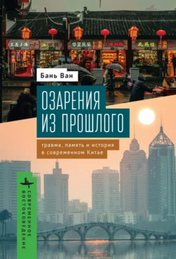 Озарения из прошлого. Травма, память и история в современном Китае - Бань Ван Озарения из прошлого. Травма, память и история в современном Китае - Бань Ван