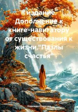 II издание. Дополнение к книге-навигатору от существования к жизни. «Пазлы счастья» - Надежда Старкова