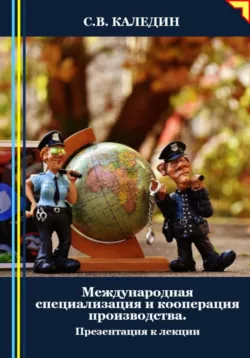Международная специализация и кооперация производства. Презентация к лекции - Сергей Каледин