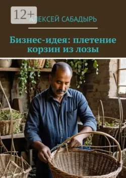 Бизнес-идея: плетение корзин из лозы, аудиокнига Алексея Сабадыря. ISDN71282446