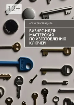 Бизнес-идея: мастерская по изготовлению ключей, аудиокнига Алексея Сабадыря. ISDN71282488