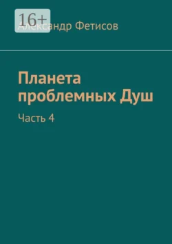 Планета проблемных Душ. Часть 4, Александр Фетисов