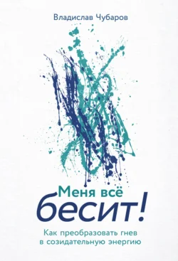 Меня всё бесит! Как преобразовать гнев в созидательную энергию, Владислав Чубаров