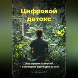 Цифровой Детокс: Как вернуть контроль и освободить время для жизни - Артем Демиденко