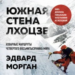 Южная стена Лхоцзе – коварные маршруты четвертого восьмитысячника мира - Эдвард Морган Южная стена Лхоцзе – коварные маршруты четвертого восьмитысячника мира - Эдвард Морган