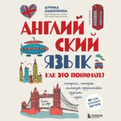 Английский язык. Как это понимать? Истории, которые помогут эффективно изучать язык - Аурика Ладонкина