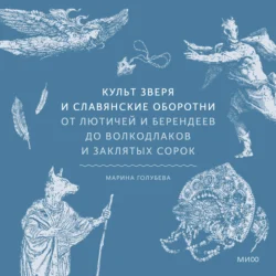 Культ зверя и славянские оборотни. От лютичей и берендеев до волкодлаков и заклятых сорок Марина Голубева
