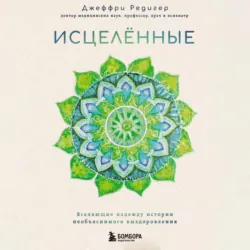 Исцеленные. Вселяющие надежду истории необъяснимого выздоровления - Джеффри Д. Редигер