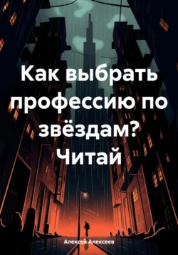 Как выбрать профессию по звёздам? Читай, Алексей Алексеев