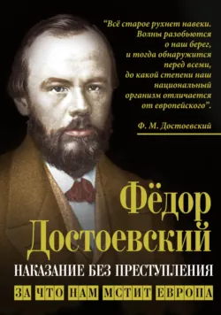Наказание без преступления. За что нам мстит Европа - Федор Достоевский